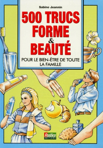 500 TRUCS FORME ET BEAUTE. Pour le bien-être de toute la famille