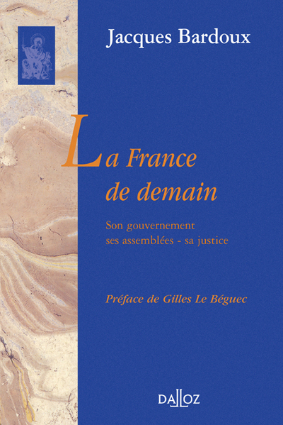 La France de demain. Son gouvernement, ses assemblées, sa justice - Jacques Bardoux