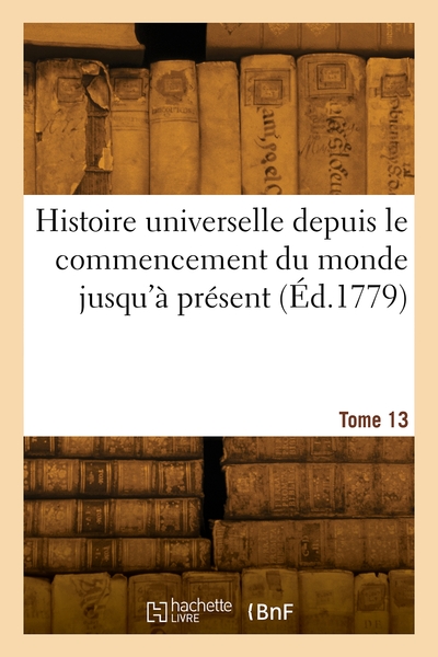 Histoire universelle depuis le commencement du monde jusqu'à présent. Volume 13