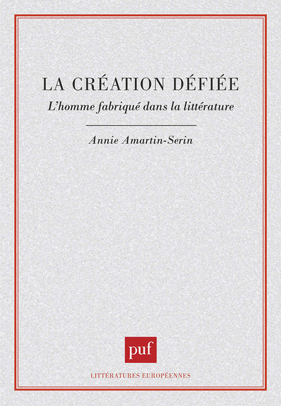 La création déifiée. L'homme fabriqué dans la littérature - Annie Amartin-Serin