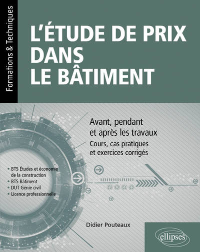 L’étude de prix dans le bâtiment - Avant, pendant et après les travaux – Cours, cas pratiques et exercices corrigés (BTS Étude et économie de la construction, BTS bâtiment, DUT Génie civil, Licence professionnelle)