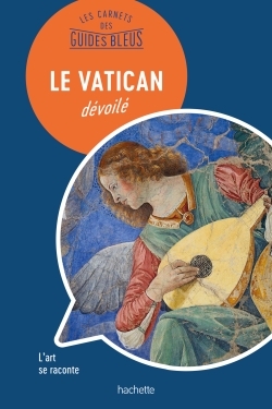 Les Carnets Des Guides Bleus : Le Vatican Dévoilé, Les Lieux Se Racontent