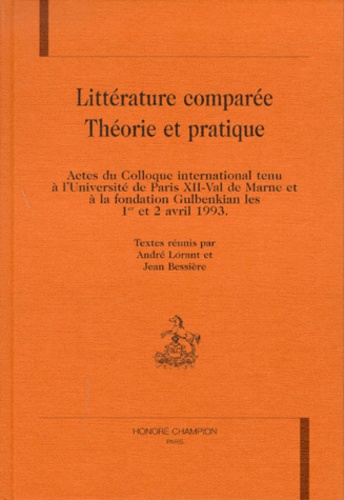 LITTERATURE COMPAREE. Théorie et pratique, Actes du Colloque international tenu à l'Université de Paris XII-Val de Marne et à la fondation Gulbenkian les 1er et 2 avril 1993