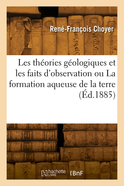 Les théories géologiques et les faits d'observation ou La formation aqueuse de la terre