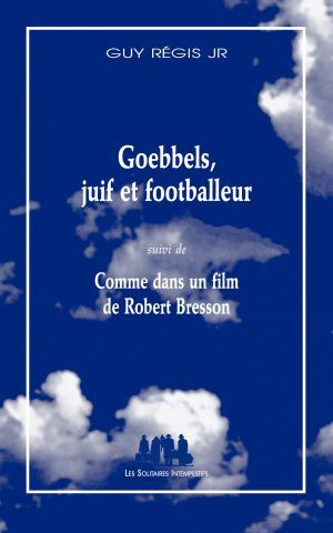 Goebbels, juif et footballeur; suivi de Comme dans un film de Robert Bresson