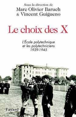 Le Choix Des X, L'Ecole Polytechnique Et Les Polytechniciens 1939-1945 - Marc Olivier Baruch, Vincent Guigueno