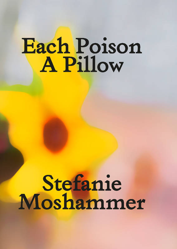 Each Poison, A Pillow - Stefanie MOSHAMMER