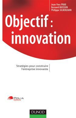 Objectif : innovation - Stratégies pour construire l'entreprise innovante