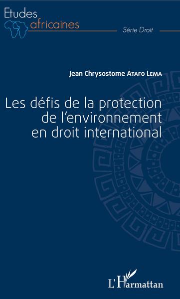 Les défis de la protection de l'environnement en droit international - Jean Chrysostome Atafo Lema