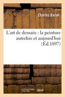 L'art de demain : la peinture autrefois et aujourd'hui