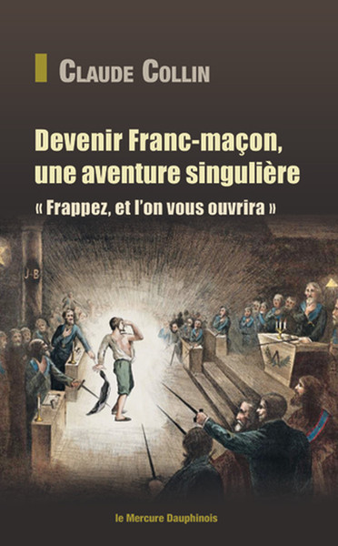 Devenir Franc-Maçon, Une Aventure Singulière - Frappez, Et L'On Vous Ouvrira - Claude Collin