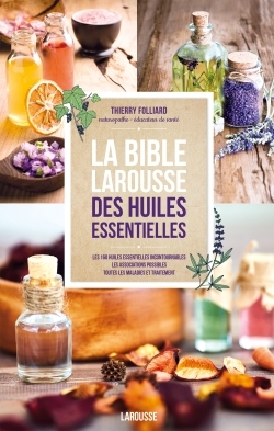 La bible Larousse des huiles essentielles / le guide pour tout connaître des 140 huiles essentielles - Thierry Folliard