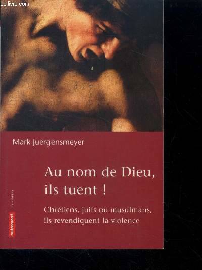 Au Nom De Dieu, Ils Tuent !, Chrétiens, Juifs, Ou Musulmans, Ils Revendiquent La Violence