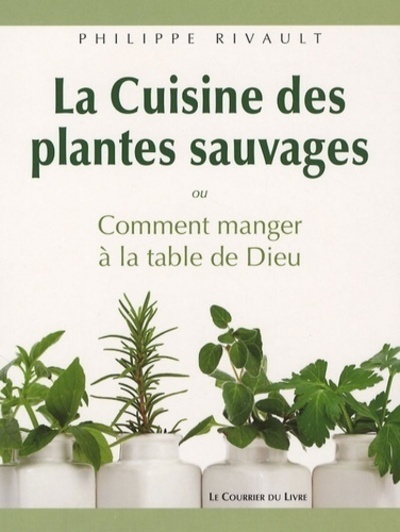 La cuisine des plantes sauvages - Oucomment manger à la table de Dieu