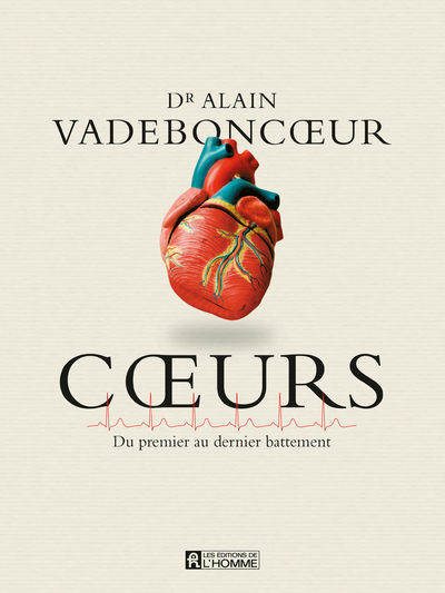 Coeurs - Du premier au dernier battement . - Ce qu'il faut savoir sur le coeur pour mieux le comprendre, bien le soigner et prévenir - Alain Vadeboncoeur