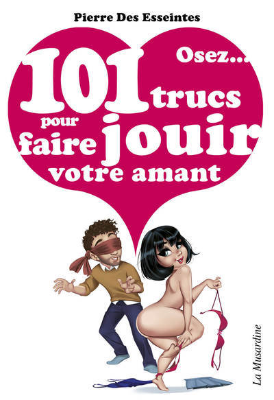 Osez 101 Trucs Pour Faire Jouir Votre Amant