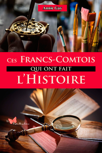 Ces Francs-Comtois Qui Ont Fait L'Histoire - Annie GAY