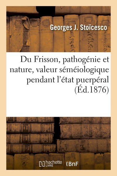 Du Frisson, pathogénie et nature, valeur séméiologique pendant l'état puerpéral - Georges J. Stoïcesco