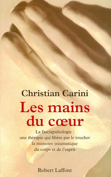 Les Mains Du Coeur, La Fasciapulsologie, Une Thérapie Qui Libère Par Le Toucher La Mémoire Traumatique Du Corps Et De L'Esprit