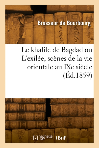 Le khalife de Bagdad ou L'exilée, scènes de la vie orientale au IXe siècle - Étienne-Charles Brasseur de Bourbourg