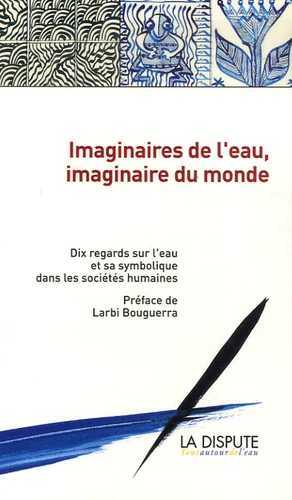 Imaginaires de l'eau, imaginaire du monde 10 regards sur l'eau et sa symbolique dans les sociétés humaines - Mohamed Larbi Bouguerra