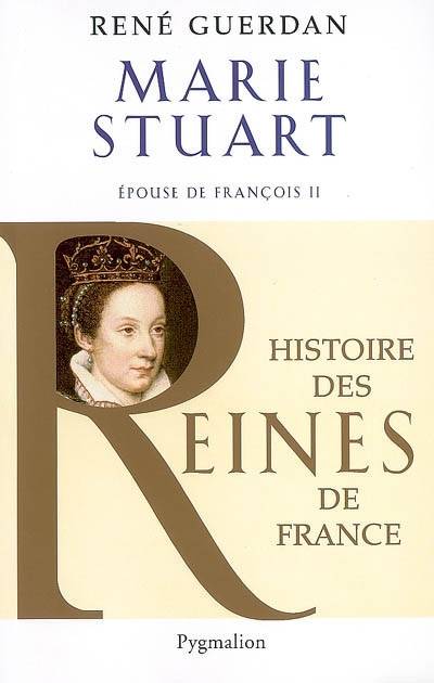 Histoire des reines de France - Marie Stuart - René Guerdan