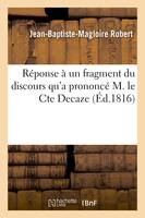 Réponse à un fragment du discours qu'a prononcé M. le Cte Decaze, détenu à la Force en vertu