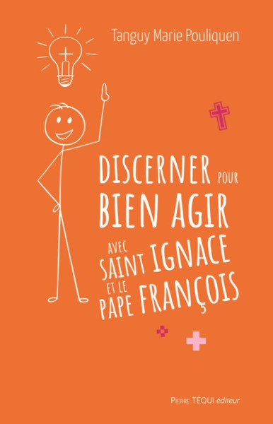 Discerner pour bien agir avec saint Ignace et le pape François - Tanguy-Marie Pouliquen