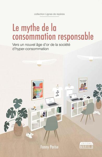 Le mythe de la consommation responsable / vers un nouvel âge d'or de la société d'hyper-consommation - Parise, Fanny