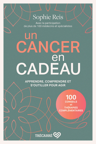 Un cancer en cadeau - Comprendre et agir : 100 conseils et thérapies complémentaires.