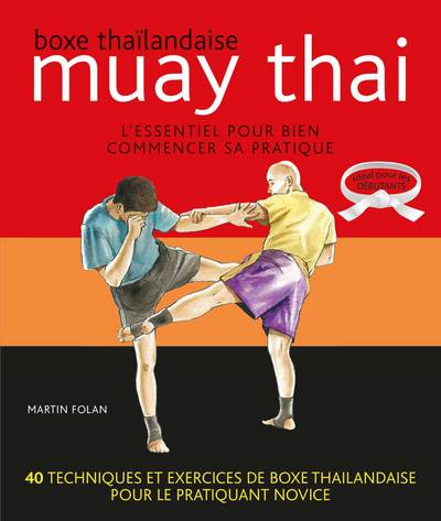 Muay Thaï : Boxe Thaïlandaise, L'Essentiel Pour Bien Commencer Sa Pratique