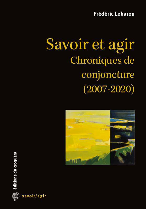 Savoir Et Agir, Chroniques De Conjoncture, 2007-2020 - Frédéric Lebaron