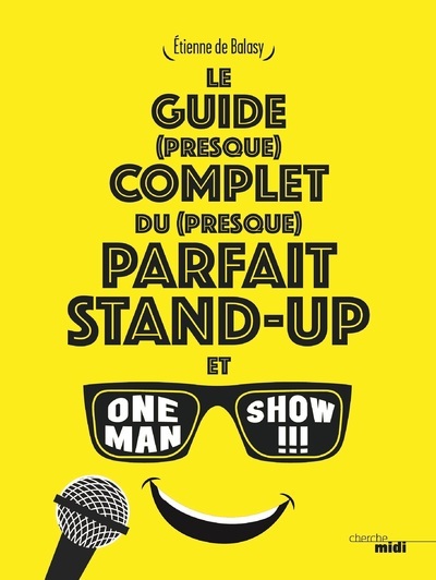 Le Guide (Presque) Complet Du (Presque) Parfait Stand-Up Et One Man Show !!!