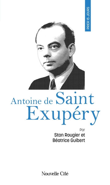 Prier 15 jours avec Antoine de Saint Exupéry - Béatrice Guibert