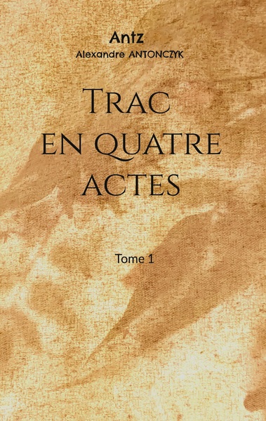 Trac en quatre actes - Alexandre Antonczyk