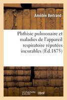 Phthisie pulmonaire et maladies de l'appareil respiratoire réputées incurables