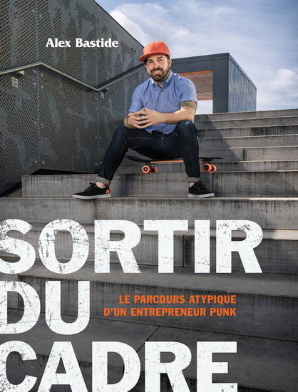 Sortir Du Cadre. Le Parcours Atypique D'Un Entrepreneur Punk