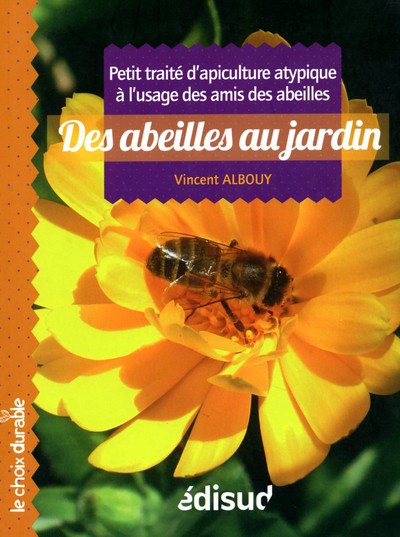 Les Abeilles Au Jardin - Petit Traité D'Apiculture Atypique À L'Usage Des Amis Des Abeilles, Petit Traité D'Apiculture Atypique À L'Usage Des Amis Des Abeilles