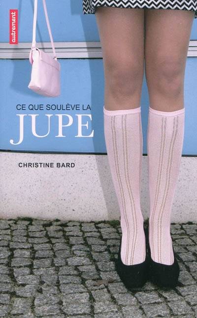 Ce que soulève la jupe / identités, trangressions, résistances - Christine Bard