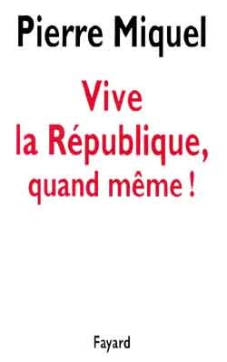 Vive La République, Quand Même - Pierre Miquel