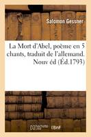 La Mort d'Abel, poème en 5 chants, traduit de l'allemand. Nouvelle édition