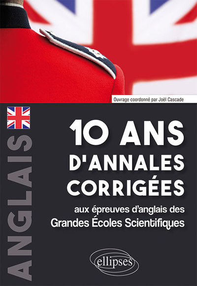 10 Ans D'Annales Corrigées Aux Épreuves D'Anglais Des Grandes Écoles Scientifiques (X-Ens, Mines-Ponts, Centrale-Supélec, Ccp, E3a, Pt, Agro-Véto, Enac, Icna, Ats, Louis Lumière)