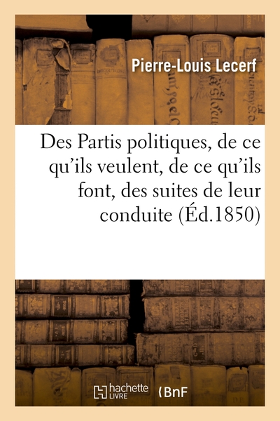 Des Partis politiques, de ce qu'ils veulent, de ce qu'ils font, des suites de leur conduite