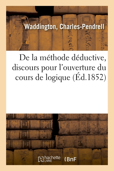 De La Méthode Déductive, Discours Pour L'Ouverture Du Cours De Logique, Sorbonne, Le 11 Décembre 1851