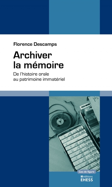 Archiver la mémoire - De l'histoire orale au patrimoine imma - Florence DESCAMPS