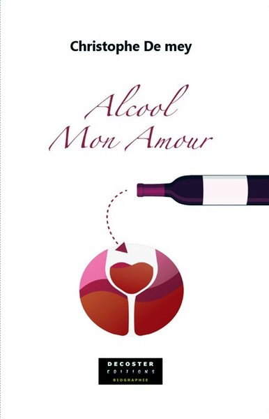 Alcool, mon amour : biographie d'un alcoolique repenti