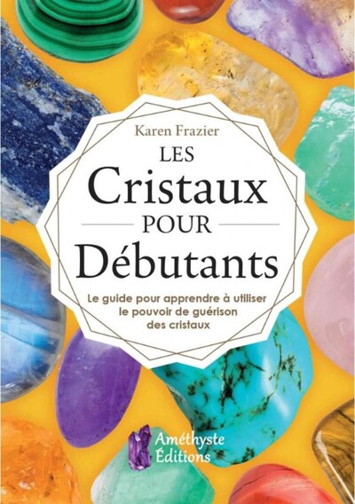 Les Cristaux Pour Débutants, Le Guide Pour Apprendre À Utiliser Le Pouvoir De Guérison Des Cristaux - Hervé Solarczyk