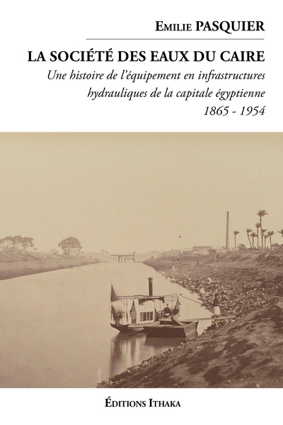 La Société Des Eaux Du Caire (1865 - 1954), Une Histoire De L'Équipement En Infrastructures Hydauliques De La Capitale Égyptienne