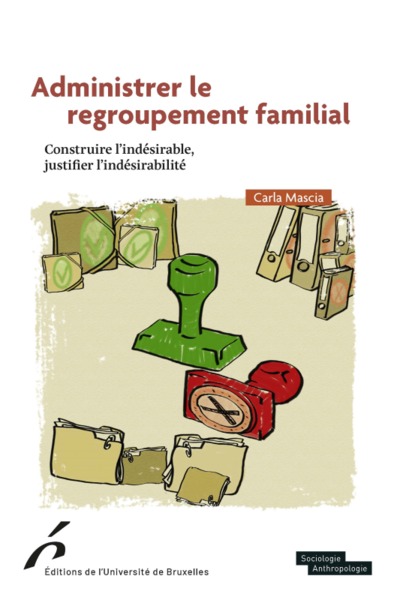 Administrer Le Regroupement Familial.Construire L Indesirable,Justifier L Indesi - Carla Mascia