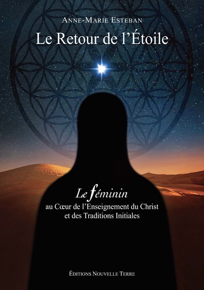 Le retour de l'Etoile - LE FEMININ AU CoeUR DE L'ENSEIGNEMENT DU CHRIST ET DES TRADITIONS INITIALES